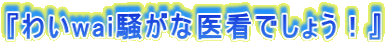 �w�킢wai�����Ȉ�łł��傤�I�x